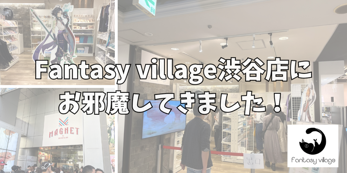 Fantasy village渋谷店に お邪魔してきました！