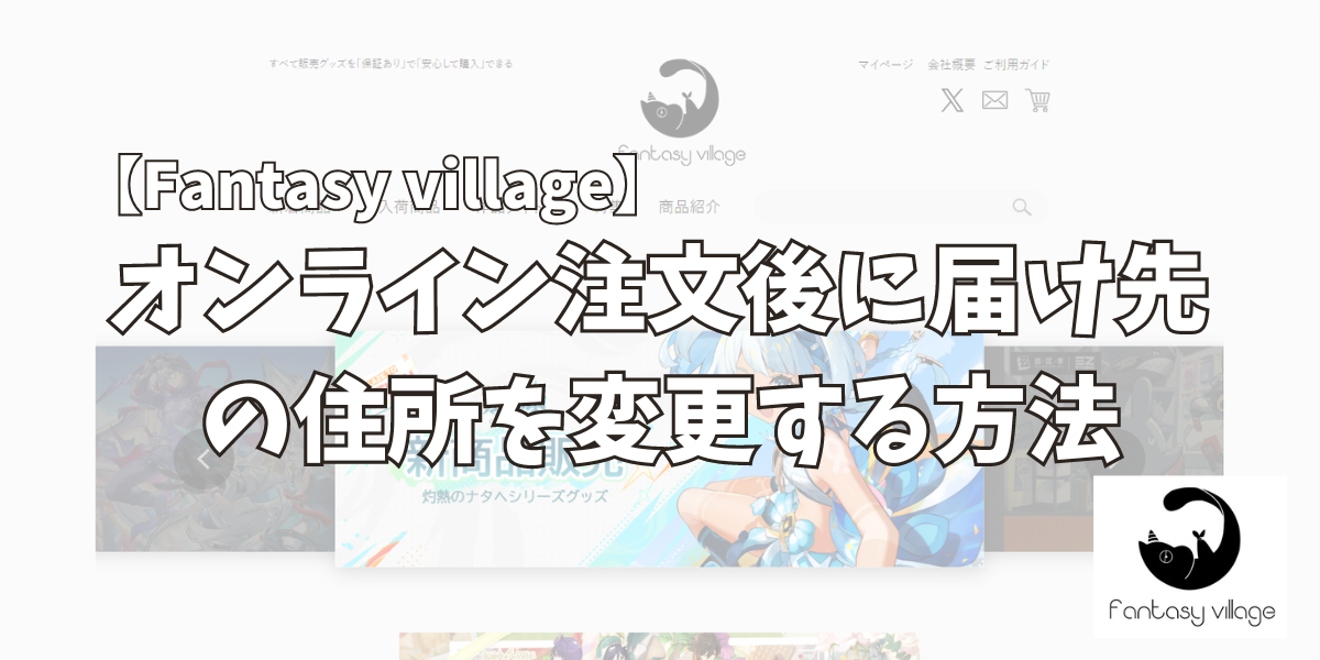 【ファンヴィレ】Fantasy villageのオンライン注文後に届け先の住所を変更する方法