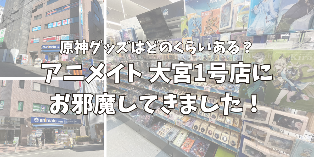 アニメイト大宮1号店に原神グッズはどのくらいあるのか調査しに行った！